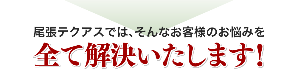 尾張テクアスでは、そんなお客様のお悩みを全て解決いたします！