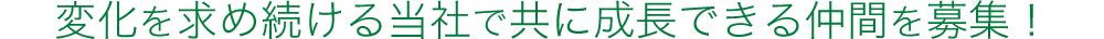 変化を求め続ける当社で共に成長できる仲間を募集！