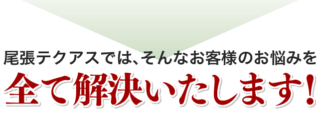 尾張テクアスでは、そんなお客様のお悩みを全て解決いたします！