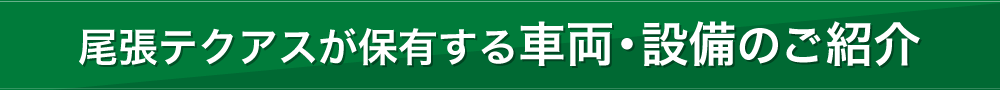 尾張テクアスが保有する車両・設備のご紹介